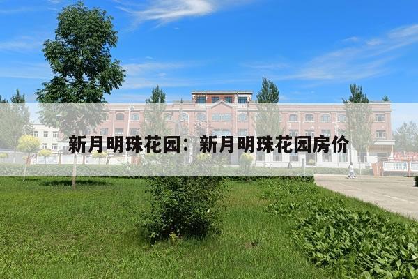 新月明珠花园:新月明珠花园房价